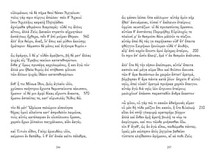 οὐλομένων; τὰ δὲ πῆμα θεοὶ θέσαν Ἀργείοισι·
τοῖος γάρ σφιν πύργος ἀπώλεο· σεῖο δ' Ἀχαιοὶ
ἶσον Ἀχιλλῆος κεφαλῇ Πηληϊάδαο
ἀχνύμεθα φθιμένοιο διαμπερές· οὐδέ τις ἄλλος
αἴτιος, ἀλλὰ Ζεὺς Δαναῶν στρατὸν αἰχμητάων
ἐκπάγλως ἤχθηρε, τεῒν δ' ἐπὶ μοῖραν ἔθηκεν. 560
ἀλλ' ἄγε δεῦρο, ἄναξ, ἵν' ἔπος καὶ μῦθον ἀκούσῃς
ἡμέτερον· δάμασον δὲ μένος καὶ ἀγήνορα θυμόν.»
ὣς ἐφάμην, ὁ δέ μ' οὐδὲν ἀμείβετο, βῆ δὲ μετ' ἄλλας
ψυχὰς εἰς Ἔρεβος νεκύων κατατεθνηώτων.
ἔνθα χ' ὅμως προσέφη κεχολωμένος, ἤ κεν ἐγὼ τόν·
ἀλλά μοι ἤθελε θυμὸς ἐνὶ στήθεσσι φίλοισι
τῶν ἄλλων ψυχὰς ἰδέειν κατατεθνηώτων.
ἔνθ' ἦ τοι Μίνωα ἴδον, Διὸς ἀγλαὸν υἱόν,
χρύσεον σκῆπτρον ἔχοντα θεμιστεύοντα νέκυσσιν,
ἥμενον· οἱ δέ μιν ἀμφὶ δίκας εἴροντο ἄνακτα, 570
ἥμενοι ἑσταότες τε, κατ' εὐρυπυλὲς Ἄϊδος δῶ.
τὸν δὲ μέτ' Ὠρίωνα πελώριον εἰσενόησα
θῆρας ὁμοῦ εἰλεῦντα κατ' ἀσφοδελὸν λειμῶνα,
τοὺς αὐτὸς κατέπεφνεν ἐν οἰοπόλοισιν ὄρεσσι,
χερσὶν ἔχων ῥόπαλον παγχάλκεον, αἰὲν ἀαγές.
καὶ Τιτυὸν εἶδον, Γαίης ἐρικυδέος υἱόν,
κείμενον ἐν δαπέδῳ. ὁ δ' ἐπ' ἐννέα κεῖτο πέλεθρα,
244
ὣς φάσαν ἱεῖσαι ὄπα κάλλιμον· αὐτὰρ ἐμὸν κῆρ
ἤθελ' ἀκουέμεναι, λῦσαί τ' ἐκέλευον ἑταίρους
ὀφρύσι νευστάζων· οἱ δὲ προπεσόντες ἔρεσσον.
αὐτίκα δ' ἀνστάντες Περιμήδης Εὐρύλοχός τε
πλείοσί μ' ἐν δεσμοῖσι δέον μᾶλλόν τε πίεζον.
αὐτὰρ ἐπεὶ δὴ τάς γε παρήλασαν οὐδ' ἔτ' ἔπειτα
φθόγγον Σειρήνων ἠκούομεν οὐδέ τ' ἀοιδήν,
αἶψ' ἀπὸ κηρὸν ἕλοντο ἐμοὶ ἐρίηρες ἑταῖροι, 200
ὅν σφιν ἐπ' ὠσὶν ἄλειψ', ἐμέ τ' ἐκ δεσμῶν ἀνέλυσαν.
ἀλλ' ὅτε δὴ τὴν νῆσον ἐλείπομεν, αὐτίκ' ἔπειτα
καπνὸν καὶ μέγα κῦμα ἴδον καὶ δοῦπον ἄκουσα.
τῶν δ' ἄρα δεισάντων ἐκ χειρῶν ἔπτατ' ἐρετμά,
βόμβησαν δ' ἄρα πάντα κατὰ ῥόον· ἔσχετο δ' αὐτοῦ
νηῦς, ἐπεὶ οὐκέτ' ἐρετμὰ προήκεα χερσὶν ἔπειγον.
αὐτὰρ ἐγὼ διὰ νηὸς ἰὼν ὤτρυνον ἑταίρους
μειλιχίοισ' ἐπέεσσι παρασταδὸν ἄνδρα ἕκαστον·
«ὦ φίλοι, οὐ γάρ πώ τι κακῶν ἀδαήμονές εἰμεν·
οὐ μὲν δὴ τόδε μεῖζον ἔπι κακόν, ἢ ὅτε Κύκλωψ 210
εἴλει ἐνὶ σπῆϊ γλαφυρῷ κρατερῆφι βίηφιν·
ἀλλὰ καὶ ἔνθεν ἐμῇ ἀρετῇ βουλῇ τε νόῳ τε
ἐκφύγομεν, καί που τῶνδε μνήσεσθαι ὀΐω.
νῦν δ' ἄγεθ', ὡς ἂν ἐγὼ εἴπω, πειθώμεθα πάντες.
ὑμεῖς μὲν κώπῃσιν ἁλὸς ῥηγμῖνα βαθεῖαν
τύπτετε κληΐδεσσιν ἐφήμενοι, αἴ κέ ποθι Ζεὺς
257
 