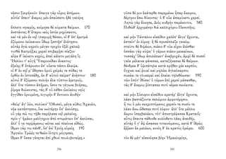 νῆσον Σειρήνοιϊν· ἔπειγε γὰρ οὖρος ἀπήμων.
αὐτίκ' ἔπειτ' ἄνεμος μὲν ἐπαύσατο ἠδὲ γαλήνη
ἔπλετο νηνεμίη, κοίμησε δὲ κύματα δαίμων. 170
ἀνστάντες δ' ἕταροι νεὸς ἱστία μηρύσαντο,
καὶ τὰ μὲν ἐν νηῒ γλαφυρῇ θέσαν, οἱ δ' ἐπ' ἐρετμὰ
ἑζόμενοι λεύκαινον ὕδωρ ξεστῇσ' ἐλάτῃσιν.
αὐτὰρ ἐγὼ κηροῖο μέγαν τροχὸν ὀξέϊ χαλκῷ
τυτθὰ διατμήξας χερσὶ στιβαρῇσι πίεζον·
αἶψα δ' ἰαίνετο κηρός, ἐπεὶ κέλετο μεγάλη ἲς
Ἠελίου τ' αὐγὴ Ὑπεριονίδαο ἄνακτος·
ἑξείης δ' ἑτάροισιν ἐπ' οὔατα πᾶσιν ἄλειψα.
οἱ δ' ἐν νηΐ μ' ἔδησαν ὁμοῦ χεῖράς τε πόδας τε
ὀρθὸν ἐν ἱστοπέδῃ, ἐκ δ' αὐτοῦ πείρατ' ἀνῆπτον· 180
αὐτοὶ δ' ἑζόμενοι πολιὴν ἅλα τύπτον ἐρετμοῖς.
ἀλλ' ὅτε τόσσον ἀπῆμεν, ὅσον τε γέγωνε βοήσας,
ῥίμφα διώκοντες, τὰς δ' οὐ λάθεν ὠκύαλος νηῦς
ἐγγύθεν ὀρνυμένη, λιγυρὴν δ' ἔντυνον ἀοιδήν·
«δεῦρ' ἄγ' ἰών, πολύαιν' Ὀδυσεῦ, μέγα κῦδος Ἀχαιῶν,
νῆα κατάστησον, ἵνα νωϊτέρην ὄπ' ἀκούσῃς.
οὐ γάρ πώ τις τῇδε παρήλασε νηῒ μελαίνῃ,
πρίν γ' ἡμέων μελίγηρυν ἀπὸ στομάτων ὄπ' ἀκοῦσαι,
ἀλλ' ὅ γε τερψάμενος νεῖται καὶ πλείονα εἰδώς.
ἴδμεν γάρ τοι πάνθ', ὅσ' ἐνὶ Τροίῃ εὐρείῃ 190
Ἀργεῖοι Τρῶές τε θεῶν ἰότητι μόγησαν,
ἴδμεν δ' ὅσσα γένηται ἐπὶ χθονὶ πουλυβοτείρῃ.»
256
γῦπε δέ μιν ἑκάτερθε παρημένω ἧπαρ ἔκειρον,
δέρτρον ἔσω δύνοντες· ὁ δ' οὐκ ἀπαμύνετο χερσί.
Λητὼ γὰρ ἕλκησε, Διὸς κυδρὴν παράκοιτιν, 580
Πυθώδ' ἐρχομένην διὰ καλλιχόρου Πανοπῆος.
καὶ μὴν Τάνταλον εἰσεῖδον χαλέπ' ἄλγε' ἔχοντα,
ἑσταότ' ἐν λίμνῃ· ἡ δὲ προσέπλαζε γενείῳ.
στεῦτο δὲ διψάων, πιέειν δ' οὐκ εἶχεν ἑλέσθαι·
ὁσσάκι γὰρ κύψει' ὁ γέρων πιέειν μενεαίνων,
τοσσάχ' ὕδωρ ἀπολέσκετ' ἀναβροχέν, ἀμφὶ δὲ ποσσὶ
γαῖα μέλαινα φάνεσκε, καταζήνασκε δὲ δαίμων.
δένδρεα δ' ὑψιπέτηλα κατὰ κρῆθεν χέε καρπόν,
ὄγχναι καὶ ῥοιαὶ καὶ μηλέαι ἀγλαόκαρποι
συκέαι τε γλυκεραὶ καὶ ἐλαῖαι τηλεθόωσαι· 590
τῶν ὁπότ' ἰθύσει' ὁ γέρων ἐπὶ χερσὶ μάσασθαι,
τὰς δ' ἄνεμος ῥίπτασκε ποτὶ νέφεα σκιόεντα.
καὶ μὴν Σίσυφον εἰσεῖδον κρατέρ' ἄλγε' ἔχοντα,
λᾶαν βαστάζοντα πελώριον ἀμφοτέρῃσιν.
ἦ τοι ὁ μὲν σκηριπτόμενος χερσίν τε ποσίν τε
λᾶαν ἄνω ὤθεσκε ποτὶ λόφον· ἀλλ' ὅτε μέλλοι
ἄκρον ὑπερβαλέειν, τότ' ἀποστρέψασκε Κραταιΐς·
αὖτις ἔπειτα πέδονδε κυλίνδετο λᾶας ἀναιδής.
αὐτὰρ ὅ γ' ἂψ ὤσασκε τιταινόμενος, κατὰ δ' ἱδρὼς
ἔῤῥεεν ἐκ μελέων, κονίη δ' ἐκ κρατὸς ὀρώρει. 600
τὸν δὲ μέτ' εἰσενόησα βίην Ἡρακληείην,
245
 