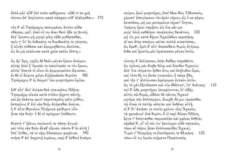 ἀλλὰ μέν' αὖθ' ἐπὶ σοῖσι καθήμενος· οὐδέ τί σε χρὴ
πόντον ἐπ' ἀτρύγετον κακὰ πάσχειν οὐδ' ἀλάλησθαι.» 370
τὴν δ' αὖ Τηλέμαχος πεπνυμένος ἀντίον ηὔδα·
«θάρσει, μαῖ', ἐπεὶ οὔ τοι ἄνευ θεοῦ ἥδε γε βουλή.
ἀλλ' ὄμοσον μὴ μητρὶ φίλῃ τάδε μυθήσασθαι,
πρίν γ' ὅτ' ἂν ἑνδεκάτη τε δυωδεκάτη τε γένηται,
ἢ αὐτὴν ποθέσαι καὶ ἀφορμηθέντος ἀκοῦσαι,
ὡς ἂν μὴ κλαίουσα κατὰ χρόα καλὸν ἰάπτῃ.»
ὣς ἄρ' ἔφη, γρηῢς δὲ θεῶν μέγαν ὅρκον ἀπώμνυ.
αὐτὰρ ἐπεί ῥ' ὄμοσέν τε τελεύτησέν τε τὸν ὅρκον,
αὐτίκ' ἔπειτά οἱ οἶνον ἐν ἀμφιφορεῦσιν ἄφυσσεν,
ἐν δέ οἱ ἄλφιτα χεῦεν ἐϋῤῥαφέεσσι δοροῖσι· 380
Τηλέμαχος δ' ἐς δώματ' ἰὼν μνηστῆρσιν ὁμίλει.
ἔνθ' αὖτ' ἄλλ' ἐνόησε θεὰ γλαυκῶπις Ἀθήνη·
Τηλεμάχῳ εἰκυῖα κατὰ πτόλιν ᾤχετο πάντῃ,
καί ῥα ἑκάστῳ φωτὶ παρισταμένη φάτο μῦθον,
ἑσπερίους δ' ἐπὶ νῆα θοὴν ἀγέρεσθαι ἀνώγει.
ἡ δ' αὖτε Φρονίοιο Νοήμονα φαίδιμον υἱὸν
ᾔτεε νῆα θοήν· ὁ δέ οἱ πρόφρων ὑπέδεκτο.
δύσετό τ' ἠέλιος σκιόωντό τε πᾶσαι ἀγυιαί·
καὶ τότε νῆα θοὴν ἅλαδ' εἴρυσε, πάντα δ' ἐν αὐτῇ }
ὅπλ' ἐτίθει, τά τε νῆες ἐΰσσελμοι φορέουσι. 390
στῆσε δ' ἐπ' ἐσχατιῇ λιμένος, περὶ δ' ἐσθλοὶ ἑταῖροι
36
κοῦροι, ἐμοὶ μνηστῆρες, ἐπεὶ θάνε δῖος Ὀδυσσεύς,
μίμνετ' ἐπειγόμενοι τὸν ἐμὸν γάμον, εἰς ὅ κε φᾶρος
ἐκτελέσω, μή μοι μεταμώνια νήματ' ὄληται,
Λαέρτῃ ἥρωϊ ταφήϊον, εἰς ὅτε κέν μιν
μοῖρ' ὀλοὴ καθέλῃσι τανηλεγέος θανάτοιο, 100
μή τίς μοι κατὰ δῆμον Ἀχαιϊάδων νεμεσήσῃ,
αἴ κεν ἄτερ σπείρου κεῖται πολλὰ κτεατίσσας.
ὣς ἔφαθ', ἡμῖν δ' αὖτ' ἐπεπείθετο θυμὸς ἀγήνωρ.
ἔνθα καὶ ἠματίη μὲν ὑφαίνεσκεν μέγαν ἱστόν,
νύκτας δ' ἀλλύεσκεν, ἐπὴν δαΐδας παραθεῖτο.
ὣς τρίετες μὲν ἔληθε δόλῳ καὶ ἔπειθεν Ἀχαιούς·
ἀλλ' ὅτε τέτρατον ἦλθεν ἔτος καὶ ἐπήλυθον ὧραι,
καὶ τότε δή τις ἔειπε γυναικῶν, ἣ σάφα ᾔδη,
καὶ τήν γ' ἀλλύουσαν ἐφεύρομεν ἀγλαὸν ἱστόν.
ὣς τὸ μὲν ἐξετέλεσσε καὶ οὐκ ἐθέλουσ', ὑπ' ἀνάγκης· 110
σοὶ δ' ὧδε μνηστῆρες ὑποκρίνονται, ἵν' εἰδῇς
αὐτὸς σῷ θυμῷ, εἰδῶσι δὲ πάντες Ἀχαιοί·
μητέρα σὴν ἀπόπεμψον, ἄνωχθι δέ μιν γαμέεσθαι
τῷ ὅτεῴ τε πατὴρ κέλεται καὶ ἁνδάνει αὐτῇ.
εἰ δ' ἔτ' ἀνιήσει γε πολὺν χρόνον υἷας Ἀχαιῶν,
τὰ φρονέουσ' ἀνὰ θυμόν, ἅ οἱ περὶ δῶκεν Ἀθήνη,
ἔργα τ' ἐπίστασθαι περικαλλέα καὶ φρένας ἐσθλὰς
κέρδεά θ', οἷ' οὔ πώ τιν' ἀκούομεν οὐδὲ παλαιῶν,
τάων αἳ πάρος ἦσαν ἐϋπλοκαμῖδες Ἀχαιαί,
Τυρώ τ' Ἀλκμήνη τε ἐϋστέφανός τε Μυκήνη· 120
τάων οὔ τις ὁμοῖα νοήματα Πηνελοπείῃ
25
 