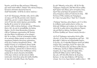 Ἀργεῖοι, μετὰ δέ σφιν ἔβη πολύμητις Ὀδυσσεύς.
φῆν κακὰ πολλὰ παθόντ', ὀλέσαντ' ἄπο πάντας ἑταίρους,
ἄγνωστον πάντεσσιν ἐεικοστῷ ἐνιαυτῷ
οἴκαδ' ἐλεύσεσθαι· τὰ δὲ δὴ νῦν πάντα τελεῖται.»
τὸν δ' αὖτ' Εὐρύμαχος, Πολύβου πάϊς, ἀντίον ηὔδα·
«ὦ γέρον, εἰ δ' ἄγε δὴ μαντεύεο σοῖσι τέκεσσιν
οἴκαδ' ἰών, μή πού τι κακὸν πάσχωσιν ὀπίσσω·
ταῦτα δ' ἐγὼ σέο πολλὸν ἀμείνων μαντεύεσθαι. 180
ὄρνιθες δέ τε πολλοὶ ὑπ' αὐγὰς ἠελίοιο
φοιτῶσ', οὐδέ τε πάντες ἐναίσιμοι· αὐτὰρ Ὀδυσσεὺς
ὤλετο τῆλ', ὡς καὶ σὺ καταφθίσθαι σὺν ἐκείνῳ
ὤφελες· οὐκ ἂν τόσσα θεοπροπέων ἀγόρευες,
οὐδέ κε Τηλέμαχον κεχολωμένον ὧδ' ἀνιείης,
σῷ οἴκῳ δῶρον ποτιδέγμενος, αἴ κε πόρῃσιν.
ἀλλ' ἔκ τοι ἐρέω, τὸ δὲ καὶ τετελεσμένον ἔσται·
αἴ κε νεώτερον ἄνδρα παλαιά τε πολλά τε εἰδὼς
παρφάμενος ἐπέεσσιν ἐποτρύνῃς χαλεπαίνειν,
αὐτῷ μέν οἱ πρῶτον ἀνιηρέστερον ἔσται, 190
πρῆξαι δ' ἔμπης οὔ τι δυνήσεται εἵνεκα τῶνδε·
σοὶ δὲ, γέρον, θῳὴν ἐπιθήσομεν, ἥν κ' ἐνὶ θυμῷ
τίνων ἀσχάλλῃς· χαλεπὸν δέ τοι ἔσσεται ἄλγος.
Τηλεμάχῳ δ' ἐν πᾶσιν ἐγὼν ὑποθήσομαι αὐτός·
μητέρα ἣν ἐς πατρὸς ἀνωγέτω ἀπονέεσθαι·
οἱ δὲ γάμον τεύξουσι καὶ ἀρτυνέουσιν ἔεδνα
πολλὰ μάλ', ὅσσα ἔοικε φίλης ἐπὶ παιδὸς ἕπεσθαι.
οὐ γὰρ πρὶν παύσεσθαι ὀΐομαι υἷας Ἀχαιῶν
28
ὣς φάτ' Ἀθηναίη, κούρη Διός· οὐδ' ἄρ' ἔτι δὴν
Τηλέμαχος παρέμιμνεν, ἐπεὶ θεοῦ ἔκλυεν αὐδήν.
βῆ δ' ἴμεναι πρὸς δῶμα, φίλον τετιημένος ἦτορ,
εὗρε δ' ἄρα μνηστῆρας ἐνὶ μεγάροισιν ἑοῖσιν
αἶγας ἀνιεμένους σιάλους θ' εὕοντας ἐν αὐλῇ. 300
Ἀντίνοος δ' ἰθὺς γελάσας κίε Τηλεμάχοιο·
ἔν τ' ἄρα οἱ φῦ χειρὶ ἔπος τ' ἔφατ' ἔκ τ' ὀνόμαζε·
«Τηλέμαχ' ὑψαγόρη, μένος ἄσχετε, μή τί τοι ἄλλο
ἐν στήθεσσι κακὸν μελέτω ἔργον τε ἔπος τε,
ἀλλὰ μάλ' ἐσθιέμεν καὶ πινέμεν, ὡς τὸ πάρος περ.
ταῦτα δέ τοι μάλα πάντα τελευτήσουσιν Ἀχαιοί,
νῆα καὶ ἐξαίτους ἐρέτας, ἵνα θᾶσσον ἵκηαι
ἐς Πύλον ἠγαθέην μετ' ἀγαυοῦ πατρὸς ἀκουήν.»
τὸν δ' αὖ Τηλέμαχος πεπνυμένος ἀντίον ηὔδα·
«Ἀντίνο', οὔ πως ἔστιν ὑπερφιάλοισι μεθ' ὑμῖν 310
δαίνυσθαί τ' ἀκέοντα καὶ εὐφραίνεσθαι ἕκηλον.
ἦ οὐχ ἅλις, ὡς τὸ πάροιθεν ἐκείρετε πολλὰ καὶ ἐσθλὰ
κτήματ' ἐμά, μνηστῆρες, ἐγὼ δ' ἔτι νήπιος ἦα;
νῦν δ' ὅτε δὴ μέγας εἰμί, καὶ ἄλλων μῦθον ἀκούων
πυνθάνομαι, καὶ δή μοι ἀέξεται ἔνδοθι θυμός,
πειρήσω, ὥς κ' ὔμμι κακὰς ἐπὶ κῆρας ἰήλω,
ἠὲ Πύλονδ' ἐλθὼν ἢ αὐτοῦ τῷδ' ἐνὶ δήμῳ.
εἶμι μέν, οὐδ' ἁλίη ὁδὸς ἔσσεται ἣν ἀγορεύω,
ἔμπορος· οὐ γὰρ νηὸς ἐπήβολος οὐδ' ἐρετάων
γίνομαι· ὥς νύ που ὔμμιν ἐείσατο κέρδιον εἶναι.» 320
33
 