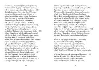 εἰνάετες γάρ σφιν κακὰ ῥάπτομεν ἀμφιέποντες
παντοίοισι δόλοισι, μόγις δ' ἐτέλεσσε Κρονίων.
ἔνθ' οὔ τίς ποτε μῆτιν ὁμοιωθήμεναι ἄντην 120
ἤθελ', ἐπεὶ μάλα πολλὸν ἐνίκα δῖος Ὀδυσσεὺς
παντοίοισι δόλοισι, πατὴρ τεός, εἰ ἐτεόν γε
κείνου ἔκγονός ἐσσι· σέβας μ' ἔχει εἰσορόωντα.
ἦ τοι γὰρ μῦθοί γε ἐοικότες, οὐδέ κε φαίης
ἄνδρα νεώτερον ὧδε ἐοικότα μυθήσασθαι.
ἔνθ' ἦ τοι εἷος μὲν ἐγὼ καὶ δῖος Ὀδυσσεὺς
οὔτε ποτ' εἰν ἀγορῇ δίχ' ἐβάζομεν οὔτ' ἐνὶ βουλῇ,
ἀλλ' ἕνα θυμὸν ἔχοντε νόῳ καὶ ἐπίφρονι βουλῇ
φραζόμεθ' Ἀργείοισιν ὅπως ὄχ' ἄριστα γένοιτο.
αὐτὰρ ἐπεὶ Πριάμοιο πόλιν διεπέρσαμεν αἰπήν, 130
[βῆμεν δ' ἐν νήεσσι, θεὸς δ' ἐκέδασσεν Ἀχαιούς,]
καὶ τότε δὴ Ζεὺς λυγρὸν ἐνὶ φρεσὶ μήδετο νόστον
Ἀργείοισ', ἐπεὶ οὔ τι νοήμονες οὐδὲ δίκαιοι
πάντες ἔσαν· τῶ σφεων πολέες κακὸν οἶτον ἐπέσπον
μήνιος ἐξ ὀλοῆς γλαυκώπιδος ὀβριμοπάτρης,
ἥ τ' ἔριν Ἀτρεΐδῃσι μετ' ἀμφοτέροισιν ἔθηκε.
τὼ δὲ καλεσσαμένω ἀγορὴν ἐς πάντας Ἀχαιούς,
μάψ, ἀτὰρ οὐ κατὰ κόσμον, ἐς ἠέλιον καταδύντα, -
οἱ δ' ἦλθον οἴνῳ βεβαρηότες υἷες Ἀχαιῶν, -
μῦθον μυθείσθην, τοῦ εἵνεκα λαὸν ἄγειραν. 140
ἔνθ' ἦ τοι Μενέλαος ἀνώγει πάντας Ἀχαιοὺς
νόστου μιμνῄσκεσθαι ἐπ' εὐρέα νῶτα θαλάσσης·
οὐδ' Ἀγαμέμνονι πάμπαν ἑήνδανε· βούλετο γάρ ῥα
λαὸν ἐρυκακέειν ῥέξαι θ' ἱερὰς ἑκατόμβας,
44
ἤλασεν ἄγχι στάς· πέλεκυς δ' ἀπέκοψε τένοντας
αὐχενίους, λῦσεν δὲ βοὸς μένος· αἱ δ' ὀλόλυξαν 450
θυγατέρες τε νυοί τε καὶ αἰδοίη παράκοιτις
Νέστορος, Εὐρυδίκη, πρέσβα Κλυμένοιο θυγατρῶν.
οἱ μὲν ἔπειτ' ἀνελόντες ἀπὸ χθονὸς εὐρυοδείης
ἔσχον· ἀτὰρ σφάξεν Πεισίστρατος, ὄρχαμος ἀνδρῶν.
τῆς δ' ἐπεὶ ἐκ μέλαν αἷμα ῥύη, λίπε δ' ὀστέα θυμός,
αἶψ' ἄρα μιν διέχευαν, ἄφαρ δ' ἐκ μηρία τάμνον
πάντα κατὰ μοῖραν, κατά τε κνίσῃ ἐκάλυψαν,
δίπτυχα ποιήσαντες, ἐπ' αὐτῶν δ' ὠμοθέτησαν.
καῖε δ' ἐπὶ σχίζῃσ' ὁ γέρων, ἐπὶ δ' αἴθοπα οἶνον
λεῖβε· νέοι δὲ παρ' αὐτὸν ἔχον πεμπώβολα χερσίν. 460
αὐτὰρ ἐπεὶ κατὰ μῆρ' ἐκάη καὶ σπλάγχνα πάσαντο,
μίστυλλόν τ' ἄρα τἆλλα καὶ ἀμφ' ὀβελοῖσιν ἔπειρον,
ὤπτων δ' ἀκροπόρους ὀβελοὺς ἐν χερσὶν ἔχοντες.
τόφρα δὲ Τηλέμαχον λοῦσεν καλὴ Πολυκάστη,
Νέστορος ὁπλοτάτη θυγάτηρ Νηληϊάδαο.
αὐτὰρ ἐπεὶ λοῦσέν τε καὶ ἔχρισεν λίπ' ἐλαίῳ,
ἀμφὶ δέ μιν φᾶρος καλὸν βάλεν ἠδὲ χιτῶνα,
ἔκ ῥ' ἀσαμίνθου βῆ δέμας ἀθανάτοισιν ὁμοῖος·
πὰρ δ' ὅ γε Νέστορ' ἰὼν κατ' ἄρ' ἕζετο, ποιμένα λαῶν.
οἱ δ' ἐπεὶ ὤπτησαν κρέ' ὑπέρτερα καὶ ἐρύσαντο, 470
δαίνυνθ' ἑζόμενοι· ἐπὶ δ' ἀνέρες ἐσθλοὶ ὄροντο
οἶνον οἰνοχοεῦντες ἐνὶ χρυσέοις δεπάεσσιν.
αὐτὰρ ἐπεὶ πόσιος καὶ ἐδητύος ἐξ ἔρον ἕντο,
57
 