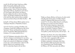 τοιοῦδ' οἷος ὅδ' ἐστί, θεοῖσ' ἐναλίγκιος αὐδήν.
ἠῶθεν δ' ἀγορήνδε καθεζώμεσθα κιόντες
πάντες, ἵν' ὕμιν μῦθον ἀπηλεγέως ἀποείπω,
ἐξιέναι μεγάρων· ἄλλας δ' ἀλεγύνετε δαῖτας,
ὑμὰ κτήματ' ἔδοντες, ἀμειβόμενοι κατὰ οἴκους.
εἰ δ' ὕμιν δοκέει τόδε λωΐτερον καὶ ἄμεινον
ἔμμεναι, ἀνδρὸς ἑνὸς βίοτον νήποινον ὀλέσθαι,
κείρετ'· ἐγὼ δὲ θεοὺς ἐπιβώσομαι αἰὲν ἐόντας,
αἴ κέ ποθι Ζεὺς δῷσι παλίντιτα ἔργα γενέσθαι·
νήποινοί κεν ἔπειτα δόμων ἔντοσθεν ὄλοισθε.» 380
ὣς ἔφαθ', οἱ δ' ἄρα πάντες ὀδὰξ ἐν χείλεσι φύντες
Τηλέμαχον θαύμαζον, ὃ θαρσαλέως ἀγόρευε.
τὸν δ' αὖτ' Ἀντίνοος προσέφη, Εὐπείθεος υἱός·
«Τηλέμαχ', ἦ μάλα δή σε διδάσκουσιν θεοὶ αὐτοὶ
ὑψαγόρην τ' ἔμεναι καὶ θαρσαλέως ἀγορεύειν.
μὴ σέ γ' ἐν ἀμφιάλῳ Ἰθάκῃ βασιλῆα Κρονίων
ποιήσειεν, ὅ τοι γενεῇ πατρώϊόν ἐστιν.»
τὸν δ' αὖ Τηλέμαχος πεπνυμένος ἀντίον ηὔδα·
«Ἀντίνο', εἴ πέρ μοι καὶ ἀγάσσεαι ὅττι κεν εἴπω,
καί κεν τοῦτ' ἐθέλοιμι Διός γε διδόντος ἀρέσθαι. 390
ἦ φῂς τοῦτο κάκιστον ἐν ἀνθρώποισι τετύχθαι;
οὐ μὲν γάρ τι κακὸν βασιλευέμεν· αἶψά τέ οἱ δῶ
ἀφνειὸν πέλεται καὶ τιμηέστερος αὐτός.
ἀλλ' ἦ τοι βασιλῆες Ἀχαιῶν εἰσὶ καὶ ἄλλοι
18
Α
Ἄνδρα μοι ἔννεπε, Μοῦσα, πολύτροπον, ὃς μάλα πολλὰ
πλάγχθη, ἐπεὶ Τροίης ἱερὸν πτολίεθρον ἔπερσε·
πολλῶν δ’ ἀνθρώπων ἴδεν ἄστεα καὶ νόον ἔγνω,
πολλὰ δ’ ὅ γ’ ἐν πόντῳ πάθεν ἄλγεα ὃν κατὰ θυμόν,
ἀρνύμενος ἥν τε ψυχὴν καὶ νόστον ἑταίρων.
ἀλλ' οὐδ' ὧς ἑτάρους ἐρρύσατο, ἱέμενός περ·
αὐτῶν γὰρ σφετέρῃσιν ἀτασθαλίῃσιν ὄλοντο,
νήπιοι, οἳ κατὰ βοῦς Ὑπερίονος Ἠελίοιο
ἤσθιον· αὐτὰρ ὁ τοῖσιν ἀφείλετο νόστιμον ἦμαρ.
τῶν ἁμόθεν γε, θεά, θύγατερ Διός, εἰπὲ καὶ ἡμῖν. 10
ἔνθ' ἄλλοι μὲν πάντες, ὅσοι φύγον αἰπὺν ὄλεθρον,
οἴκοι ἔσαν, πόλεμόν τε πεφευγότες ἠδὲ θάλασσαν·
τὸν δ' οἶον, νόστου κεχρημένον ἠδὲ γυναικός,
νύμφη πότνι' ἔρυκε Καλυψώ, δῖα θεάων,
ἐν σπέεσι γλαφυροῖσι, λιλαιομένη πόσιν εἶναι.
ἀλλ' ὅτε δὴ ἔτος ἦλθε περιπλομένων ἐνιαυτῶν,
τῷ οἱ ἐπεκλώσαντο θεοὶ οἶκόνδε νέεσθαι
εἰς Ἰθάκην, οὐδ' ἔνθα πεφυγμένος ἦεν ἀέθλων
3
 