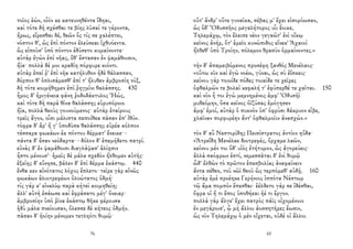 τοῖος ἐών, οἷόν κε κατευνηθέντα ἴδηαι,
καὶ τότε δὴ σχέσθαι τε βίης λῦσαί τε γέροντα,
ἥρως, εἴρεσθαι δέ, θεῶν ὅς τίς σε χαλέπτει,
νόστον θ', ὡς ἐπὶ πόντον ἐλεύσεαι ἰχθυόεντα.
ὣς εἰποῦσ' ὑπὸ πόντον ἐδύσετο κυμαίνοντα·
αὐτὰρ ἐγὼν ἐπὶ νῆας, ὅθ' ἕστασαν ἐν ψαμάθοισιν,
ἤϊα· πολλὰ δέ μοι κραδίη πόρφυρε κιόντι.
αὐτὰρ ἐπεί ῥ' ἐπὶ νῆα κατήλυθον ἠδὲ θάλασσαν,
δόρπον θ' ὁπλισάμεσθ' ἐπί τ' ἤλυθεν ἀμβροσίη νύξ,
δὴ τότε κοιμήθημεν ἐπὶ ῥηγμῖνι θαλάσσης. 430
ἦμος δ' ἠριγένεια φάνη ῥοδοδάκτυλος Ἠώς,
καὶ τότε δὴ παρὰ θῖνα θαλάσσης εὐρυπόροιο
ἤϊα, πολλὰ θεοὺς γουνούμενος· αὐτὰρ ἑταίρους
τρεῖς ἄγον, οἷσι μάλιστα πεποίθεα πᾶσαν ἐπ' ἰθύν.
τόφρα δ' ἄρ' ἥ γ' ὑποδῦσα θαλάσσης εὐρέα κόλπον
τέσσαρα φωκάων ἐκ πόντου δέρματ' ἔνεικε· -
πάντα δ' ἔσαν νεόδαρτα· - δόλον δ' ἐπεμήδετο πατρί.
εὐνὰς δ' ἐν ψαμάθοισι διαγλάψασ' ἁλίῃσιν
ἧστο μένουσ'· ἡμεῖς δὲ μάλα σχεδὸν ἤλθομεν αὐτῆς·
ἑξείης δ' εὔνησε, βάλεν δ' ἐπὶ δέρμα ἑκάστῳ. 440
ἔνθα κεν αἰνότατος λόχος ἔπλετο· τεῖρε γὰρ αἰνῶς
φωκάων ἁλιοτρεφέων ὀλοώτατος ὀδμή·
τίς γάρ κ' εἰναλίῳ παρὰ κήτεϊ κοιμηθείη;
ἀλλ' αὐτὴ ἐσάωσε καὶ ἐφράσατο μέγ' ὄνειαρ·
ἀμβροσίην ὑπὸ ῥῖνα ἑκάστῳ θῆκε φέρουσα
ἡδὺ μάλα πνείουσαν, ὄλεσσε δὲ κήτεος ὀδμήν.
πᾶσαν δ' ἠοίην μένομεν τετληότι θυμῷ·
76
οὔτ' ἄνδρ' οὔτε γυναῖκα, σέβας μ' ἔχει εἰσορόωσαν,
ὡς ὅδ' Ὀδυσσῆος μεγαλήτορος υἷι ἔοικε,
Τηλεμάχῳ, τὸν ἔλειπε νέον γεγαῶτ' ἐνὶ οἴκῳ
κεῖνος ἀνήρ, ὅτ' ἐμεῖο κυνώπιδος εἵνεκ' Ἀχαιοὶ
ἤλθεθ' ὑπὸ Τροίην, πόλεμον θρασὺν ὁρμαίνοντες.»
τὴν δ' ἀπαμειβόμενος προσέφη ξανθὸς Μενέλαος·
«οὕτω νῦν καὶ ἐγὼ νοέω, γύναι, ὡς σὺ ἐΐσκεις·
κείνου γὰρ τοιοίδε πόδες τοιαίδε τε χεῖρες
ὀφθαλμῶν τε βολαὶ κεφαλή τ' ἐφύπερθέ τε χαῖται. 150
καὶ νῦν ἦ τοι ἐγὼ μεμνημένος ἀμφ' Ὀδυσῆϊ
μυθεόμην, ὅσα κεῖνος ὀϊζύσας ἐμόγησεν
ἀμφ' ἐμοί, αὐτὰρ ὁ πυκνὸν ὑπ' ὀφρύσι δάκρυον εἶβε,
χλαῖναν πορφυρέην ἄντ' ὀφθαλμοῖιν ἀνασχών.»
τὸν δ' αὖ Νεστορίδης Πεισίστρατος ἀντίον ηὔδα·
«Ἀτρεΐδη Μενέλαε διοτρεφές, ὄρχαμε λαῶν,
κείνου μέν τοι ὅδ' υἱὸς ἐτήτυμον, ὡς ἀγορεύεις·
ἀλλὰ σαόφρων ἐστί, νεμεσσᾶται δ' ἐνὶ θυμῷ
ὧδ' ἐλθὼν τὸ πρῶτον ἐπεσβολίας ἀναφαίνειν
ἄντα σέθεν, τοῦ νῶϊ θεοῦ ὣς τερπόμεθ' αὐδῇ. 160
αὐτὰρ ἐμὲ προέηκε Γερήνιος ἱππότα Νέστωρ
τῷ ἅμα πομπὸν ἕπεσθαι· ἐέλδετο γάρ σε ἰδέσθαι,
ὄφρα οἱ ἤ τι ἔπος ὑποθήεαι ἠέ τι ἔργον.
πολλὰ γὰρ ἄλγε' ἔχει πατρὸς πάϊς οἰχομένοιο
ἐν μεγάροισ', ᾧ μὴ ἄλλοι ἀοσσητῆρες ἔωσιν,
ὡς νῦν Τηλεμάχῳ ὁ μὲν οἴχεται, οὐδέ οἱ ἄλλοι
65
 