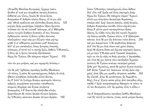 «Ἀτρεΐδη Μενέλαε διοτρεφές, ὄρχαμε λαῶν,
ἤλυθον εἴ τινά μοι κληηδόνα πατρὸς ἐνίσποις.
ἐσθίεταί μοι οἶκος, ὄλωλε δὲ πίονα ἔργα,
δυσμενέων δ' ἀνδρῶν πλεῖος δόμος, οἵ τέ μοι αἰεὶ
μῆλ' ἁδινὰ σφάζουσι καὶ εἰλίποδας ἕλικας βοῦς, 320
μητρὸς ἐμῆς μνηστῆρες ὑπέρβιον ὕβριν ἔχοντες.
τοὔνεκα νῦν τὰ σὰ γούναθ' ἱκάνομαι, αἴ κ' ἐθέλῃσθα
κείνου λυγρὸν ὄλεθρον ἐνισπεῖν, εἴ που ὄπωπας
ὀφθαλμοῖσι τεοῖσιν ἢ ἄλλου μῦθον ἄκουσας
πλαζομένου· περὶ γάρ μιν ὀϊζυρὸν τέκε μήτηρ.
μηδέ τί μ' αἰδόμενος μειλίσσεο μηδ' ἐλεαίρων,
ἀλλ' εὖ μοι κατάλεξον, ὅπως ἤντησας ὀπωπῆς.
λίσσομαι, εἴ ποτέ τοί τι πατὴρ ἐμός, ἐσθλὸς Ὀδυσσεύς,
ἢ ἔπος ἠέ τι ἔργον ὑποστὰς ἐξετέλεσσε
δήμῳ ἔνι Τρώων, ὅθι πάσχετε πήματ' Ἀχαιοί· 330
τῶν νῦν μοι μνῆσαι, καί μοι νημερτὲς ἐνίσπες.»
τὸν δὲ μέγ' ὀχθήσας προσέφη ξανθὸς Μενέλαος·
«ὢ πόποι, ἦ μάλα δὴ κρατερόφρονος ἀνδρὸς ἐν εὐνῇ
ἤθελον εὐνηθῆναι ἀνάλκιδες αὐτοὶ ἐόντες.
ὡς δ' ὁπότ' ἐν ξυλόχῳ ἔλαφος κρατεροῖο λέοντος
νεβροὺς κοιμήσασα νεηγενέας γαλαθηνοὺς
κνημοὺς ἐξερέῃσι καὶ ἄγκεα ποιήεντα
βοσκομένη, ὁ δ' ἔπειτα ἑὴν εἰσήλυθεν εὐνήν,
ἀμφοτέροισι δὲ τοῖσιν ἀεικέα πότμον ἐφῆκεν,
ὣς Ὀδυσεὺς κείνοισιν ἀεικέα πότμον ἐφήσει. 340
72
ὅσσοι Ὀδυσσῆος ταλασίφρονός εἰσιν ἄεθλοι·
ἀλλ' οἷον τόδ' ἔρεξε καὶ ἔτλη καρτερὸς ἀνὴρ
δήμῳ ἔνι Τρώων, ὅθι πάσχετε πήματ' Ἀχαιοί.
αὐτόν μιν πληγῇσιν ἀεικελίῃσι δαμάσσας,
σπεῖρα κάκ' ἀμφ' ὤμοισι βαλών, οἰκῆϊ ἐοικώς,
ἀνδρῶν δυσμενέων κατέδυ πόλιν εὐρυάγυιαν.
ἄλλῳ δ' αὐτὸν φωτὶ κατακρύπτων ἤϊσκε
Δέκτῃ, ὃς οὐδὲν τοῖος ἔην ἐπὶ νηυσὶν Ἀχαιῶν·
τῷ ἴκελος κατέδυ Τρώων πόλιν, οἱ δ' ἀβάκησαν
πάντες· ἐγὼ δέ μιν οἴη ἀνέγνων τοῖον ἐόντα, 250
καί μιν ἀνειρώτευν· ὁ δὲ κερδοσύνῃ ἀλέεινεν.
ἀλλ' ὅτε δή μιν ἐγὼ λόεον καὶ χρῖον ἐλαίῳ,
ἀμφὶ δὲ εἵματα ἕσσα καὶ ὤμοσα καρτερὸν ὅρκον,
μή με πρὶν Ὀδυσῆα μετὰ Τρώεσσ' ἀναφῆναι,
πρίν γε τὸν ἐς νῆάς τε θοὰς κλισίας τ' ἀφικέσθαι,
καὶ τότε δή μοι πάντα νόον κατέλεξεν Ἀχαιῶν.
πολλοὺς δὲ Τρώων κτείνας ταναήκεϊ χαλκῷ
ἦλθε μετ' Ἀργείους, κατὰ δὲ φρόνιν ἤγαγε πολλήν.
ἔνθ' ἄλλαι Τρῳαὶ λίγ' ἐκώκυον· αὐτὰρ ἐμὸν κῆρ
χαῖρ', ἐπεὶ ἤδη μοι κραδίη τέτραπτο νεέσθαι 260
ἂψ οἶκόνδ', ἄτην δὲ μετέστενον, ἣν Ἀφροδίτη
δῶχ', ὅτε μ' ἤγαγε κεῖσε φίλης ἀπὸ πατρίδος αἴης,
παῖδά τ' ἐμὴν νοσφισσαμένην θάλαμόν τε πόσιν τε
οὔ τευ δευόμενον, οὔτ' ἂρ φρένας οὔτε τι εἶδος.»
τὴν δ' ἀπαμειβόμενος προσέφη ξανθὸς Μενέλαος·
«ναὶ δὴ ταῦτά γε πάντα, γύναι, κατὰ μοῖραν ἔειπες.
69
 