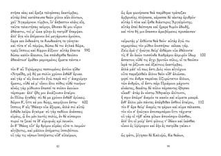 στῆσα νέας καὶ ἔρεξα τεληέσσας ἑκατόμβας.
αὐτὰρ ἐπεὶ κατέπαυσα θεῶν χόλον αἰὲν ἐόντων,
χεῦ' Ἀγαμέμνονι τύμβον, ἵν' ἄσβεστον κλέος εἴη.
ταῦτα τελευτήσας νεόμην, ἔδοσαν δέ μοι οὖρον
ἀθάνατοι, τοί μ' ὦκα φίλην ἐς πατρίδ' ἔπεμψαν.
ἀλλ' ἄγε νῦν ἐπίμεινον ἐνὶ μεγάροισιν ἐμοῖσιν,
ὄφρα κεν ἑνδεκάτη τε δυωδεκάτη τε γένηται·
καὶ τότε σ' εὖ πέμψω, δώσω δέ τοι ἀγλαὰ δῶρα,
τρεῖς ἵππους καὶ δίφρον ἐΰξοον· αὐτὰρ ἔπειτα 590
δώσω καλὸν ἄλεισον, ἵνα σπένδῃσθα θεοῖσιν
ἀθανάτοισ' ἐμέθεν μεμνημένος ἤματα πάντα.»
τὸν δ' αὖ Τηλέμαχος πεπνυμένος ἀντίον ηὔδα·
«Ἀτρεΐδη, μὴ δή με πολὺν χρόνον ἐνθάδ' ἔρυκε.
καὶ γάρ κ' εἰς ἐνιαυτὸν ἐγὼ παρὰ σοί γ' ἀνεχοίμην
ἥμενος, οὐδέ κέ μ' οἴκου ἕλοι πόθος οὐδὲ τοκήων·
αἰνῶς γὰρ μύθοισιν ἔπεσσί τε σοῖσιν ἀκούων
τέρπομαι· ἀλλ' ἤδη μοι ἀνιάζουσιν ἑταῖροι
ἐν Πύλῳ ἠγαθέῃ· σὺ δέ με χρόνον ἐνθάδ' ἐρύκεις.
δῶρον δ', ὅττι κέ μοι δώῃς, κειμήλιον ἔστω· 600
ἵππους δ' εἰς Ἰθάκην οὐκ ἄξομαι, ἀλλὰ σοὶ αὐτῷ
ἐνθάδε λείψω ἄγαλμα· σὺ γὰρ πεδίοιο ἀνάσσεις
εὐρέος, ᾧ ἔνι μὲν λωτὸς πολύς, ἐν δὲ κύπειρον
πυροί τε ζειαί τε ἰδ' εὐρυφυὲς κρῖ λευκόν.
ἐν δ' Ἰθάκῃ οὔτ' ἂρ δρόμοι εὐρέες οὔτε τι λειμών·
αἰγίβοτος, καὶ μᾶλλον ἐπήρατος ἱπποβότοιο.
οὐ γάρ τις νήσων ἱππήλατος οὐδ' εὐλείμων,
82
ὣς ἄρα φωνήσασα θεὰ παρέθηκε τράπεζαν
ἀμβροσίης πλήσασα, κέρασσε δὲ νέκταρ ἐρυθρόν·
αὐτὰρ ὁ πῖνε καὶ ἦσθε διάκτορος Ἀργεϊφόντης.
αὐτὰρ ἐπεὶ δείπνησε καὶ ἤραρε θυμὸν ἐδωδῇ,
καὶ τότε δή μιν ἔπεσσιν ἀμειβόμενος προσέειπεν·
«εἰρωτᾷς μ' ἐλθόντα θεὰ θεόν· αὐτὰρ ἐγώ τοι
νημερτέως τὸν μῦθον ἐνισπήσω· κέλεαι γάρ.
Ζεὺς ἐμέ γ' ἠνώγει δεῦρ' ἐλθέμεν οὐκ ἐθέλοντα·
τίς δ' ἂν ἑκὼν τοσσόνδε διαδράμοι ἁλμυρὸν ὕδωρ 100
ἄσπετον; οὐδέ τις ἄγχι βροτῶν πόλις, οἵ τε θεοῖσιν
ἱερά τε ῥέζουσι καὶ ἐξαίτους ἑκατόμβας.
ἀλλὰ μάλ' οὔ πως ἔστι Διὸς νόον αἰγιόχοιο
οὔτε παρεξελθεῖν ἄλλον θεὸν οὔθ' ἁλιῶσαι.
φησί τοι ἄνδρα παρεῖναι ὀϊζυρώτατον ἄλλων,
τῶν ἀνδρῶν, οἳ ἄστυ πέρι Πριάμοιο μάχοντο
εἰνάετες, δεκάτῳ δὲ πόλιν πέρσαντες ἔβησαν
οἴκαδ'· ἀτὰρ ἐν νόστῳ Ἀθηναίην ἀλίτοντο,
ἥ σφιν ἐπῶρσ' ἄνεμόν τε κακὸν καὶ κύματα μακρά.
ἔνθ' ἄλλοι μὲν πάντες ἀπέφθιθεν ἐσθλοὶ ἑταῖροι, 110
τὸν δ' ἄρα δεῦρ' ἄνεμός τε φέρων καὶ κῦμα πέλασσε.
τὸν νῦν σ' ἠνώγειν ἀποπεμπέμεν ὅττι τάχιστα·
οὐ γάρ οἱ τῇδ' αἶσα φίλων ἀπονόσφιν ὀλέσθαι,
ἀλλ' ἔτι οἱ μοῖρ' ἐστὶ φίλους τ' ἰδέειν καὶ ἱκέσθαι
οἶκον ἐς ὑψόροφον καὶ ἑὴν ἐς πατρίδα γαῖαν.»
ὣς φάτο, ῥίγησεν δὲ Καλυψώ, δῖα θεάων,
99
 