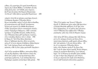 μύθων, οὓς μνηστῆρες ἐνὶ φρεσὶ βυσσοδόμευον.
κῆρυξ γάρ οἱ ἔειπε Μέδων, ὃς ἐπεύθετο βουλὰς
αὐλῆς ἐκτὸς ἐών· οἱ δ' ἔνδοθι μῆτιν ὕφαινον.
βῆ δ' ἴμεν ἀγγελέων διὰ δώματα Πηνελοπείῃ·
τὸν δὲ κατ' οὐδοῦ βάντα προσηύδα Πηνελόπεια· 680
«κῆρυξ, τίπτε δέ σε πρόεσαν μνηστῆρες ἀγαυοί;
ἦ εἰπέμεναι δμῳῇσιν Ὀδυσσῆος θείοιο
ἔργων παύσασθαι, σφίσι δ' αὐτοῖς δαῖτα πένεσθαι;
μὴ μνηστεύσαντες μηδ' ἄλλοθ' ὁμιλήσαντες
ὕστατα καὶ πύματα νῦν ἐνθάδε δειπνήσειαν·
οἳ θάμ' ἀγειρόμενοι βίοτον κατακείρετε πολλόν,
κτῆσιν Τηλεμάχοιο δαΐφρονος. οὐδέ τι πατρῶν
ὑμετέρων τὸ πρόσθεν ἀκούετε, παῖδες ἐόντες,
οἷος Ὀδυσσεὺς ἔσκε μεθ' ὑμετέροισι τοκεῦσιν,
οὔτε τινὰ ῥέξας ἐξαίσιον οὔτε τι εἰπὼν 690
ἐν δήμῳ; ἥ τ' ἐστὶ δίκη θείων βασιλήων·
ἄλλον κ' ἐχθαίρῃσι βροτῶν, ἄλλον κε φιλοίη.
κεῖνος δ' οὔ ποτε πάμπαν ἀτάσθαλον ἄνδρα ἐώργει·
ἀλλ' ὁ μὲν ὑμέτερος θυμὸς καὶ ἀεικέα ἔργα
φαίνεται, οὐδέ τίς ἐστι χάρις μετόπισθ' εὐεργέων.»
τὴν δ' αὖτε προσέειπε Μέδων, πεπνυμένα εἰδώς·
«εἰ γὰρ δή, βασίλεια, τόδε πλεῖστον κακὸν εἴη.
ἀλλὰ πολὺ μεῖζόν τε καὶ ἀργαλεώτερον ἄλλο
μνηστῆρες φράζονται, ὃ μὴ τελέσειε Κρονίων·
Τηλέμαχον μεμάασι κατακτάμεν ὀξέϊ χαλκῷ 700
86
Ε
Ἠὼς δ' ἐκ λεχέων παρ' ἀγαυοῦ Τιθωνοῖο
ὤρνυθ', ἵν' ἀθανάτοισι φόως φέροι ἠδὲ βροτοῖσιν·
οἱ δὲ θεοὶ θῶκόνδε καθίζανον, ἐν δ' ἄρα τοῖσι
Ζεὺς ὑψιβρεμέτης, οὗ τε κράτος ἐστὶ μέγιστον.
τοῖσι δ' Ἀθηναίη λέγε κήδεα πόλλ' Ὀδυσῆος
μνησαμένη· μέλε γάρ οἱ ἐὼν ἐν δώμασι νύμφης·
«Ζεῦ πάτερ ἠδ' ἄλλοι μάκαρες θεοὶ αἰὲν ἐόντες,
μή τις ἔτι πρόφρων ἀγανὸς καὶ ἤπιος ἔστω
σκηπτοῦχος βασιλεύς, μηδὲ φρεσὶν αἴσιμα εἰδώς,
ἀλλ' αἰεὶ χαλεπός τ' εἴη καὶ αἴσυλα ῥέζοι, 10
ὡς οὔ τις μέμνηται Ὀδυσσῆος θείοιο
λαῶν, οἷσιν ἄνασσε, πατὴρ δ' ὣς ἤπιος ἦεν.
ἀλλ' ὁ μὲν ἐν νήσῳ κεῖται κρατέρ' ἄλγεα πάσχων,
νύμφης ἐν μεγάροισι Καλυψοῦς, ἥ μιν ἀνάγκῃ
ἴσχει· ὁ δ' οὐ δύναται ἣν πατρίδα γαῖαν ἱκέσθαι·
οὐ γάρ οἱ πάρα νῆες ἐπήρετμοι καὶ ἑταῖροι,
οἵ κέν μιν πέμποιεν ἐπ' εὐρέα νῶτα θαλάσσης.
νῦν αὖ παῖδ' ἀγαπητὸν ἀποκτεῖναι μεμάασιν
95
 