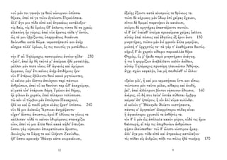 «οὐ μέν τοι γενεήν γε θεοὶ νώνυμνον ὀπίσσω
θῆκαν, ἐπεὶ σέ γε τοῖον ἐγείνατο Πηνελόπεια.
ἀλλ' ἄγε μοι τόδε εἰπὲ καὶ ἀτρεκέως κατάλεξον·
τίς δαίς, τίς δὲ ὅμιλος ὅδ' ἔπλετο; τίπτε δέ σε χρεώ;
εἰλαπίνη ἦε γάμος; ἐπεὶ οὐκ ἔρανος τάδε γ' ἐστίν,
ὥς τέ μοι ὑβρίζοντες ὑπερφιάλως δοκέουσι
δαίνυσθαι κατὰ δῶμα. νεμεσσήσαιτό κεν ἀνὴρ
αἴσχεα πόλλ' ὁρόων, ὅς τις πινυτός γε μετέλθοι.»
τὴν δ' αὖ Τηλέμαχος πεπνυμένος ἀντίον ηὔδα· 230
«ξεῖν', ἐπεὶ ἂρ δὴ ταῦτά μ' ἀνείρεαι ἠδὲ μεταλλᾷς,
μέλλεν μέν ποτε οἶκος ὅδ' ἀφνειὸς καὶ ἀμύμων
ἔμμεναι, ὄφρ' ἔτι κεῖνος ἀνὴρ ἐπιδήμιος ἦεν·
νῦν δ' ἑτέρως ἐβόλοντο θεοὶ κακὰ μητιόωντες,
οἳ κεῖνον μὲν ἄϊστον ἐποίησαν περὶ πάντων
ἀνθρώπων, ἐπεὶ οὔ κε θανόντι περ ὧδ' ἀκαχοίμην,
εἰ μετὰ οἷσ' ἑτάροισι δάμη Τρώων ἐνὶ δήμῳ,
ἠὲ φίλων ἐν χερσίν, ἐπεὶ πόλεμον τολύπευσε.
τῶ κέν οἱ τύμβον μὲν ἐποίησαν Παναχαιοί,
ἠδέ κε καὶ ᾧ παιδὶ μέγα κλέος ἤρατ' ὀπίσσω. 240
νῦν δέ μιν ἀκλειῶς Ἅρπυιαι ἀνηρέψαντο·
οἴχετ' ἄϊστος ἄπυστος, ἐμοὶ δ' ὀδύνας τε γόους τε
κάλλιπεν· οὐδέ τι κεῖνον ὀδυρόμενος στεναχίζω
οἶον, ἐπεί νύ μοι ἄλλα θεοὶ κακὰ κήδε' ἔτευξαν.
ὅσσοι γὰρ νήσοισιν ἐπικρατέουσιν ἄριστοι,
Δουλιχίῳ τε Σάμῃ τε καὶ ὑλήεντι Ζακύνθῳ,
ἠδ' ὅσσοι κραναὴν Ἰθάκην κάτα κοιρανέουσι,
12
ἑξείης ἕζοντο κατὰ κλισμούς τε θρόνους τε.
τοῖσι δὲ κήρυκες μὲν ὕδωρ ἐπὶ χεῖρας ἔχευαν,
σῖτον δὲ δμῳαὶ παρενήεον ἐν κανέοισι,
κοῦροι δὲ κρητῆρας ἐπεστέψαντο ποτοῖο.
οἱ δ' ἐπ' ὀνείαθ' ἑτοῖμα προκείμενα χεῖρας ἴαλλον.
αὐτὰρ ἐπεὶ πόσιος καὶ ἐδητύος ἐξ ἔρον ἕντο 150
μνηστῆρες, τοῖσιν μὲν ἐνὶ φρεσὶν ἄλλα μεμήλει,
μολπή τ' ὀρχηστύς τε· τὰ γάρ τ' ἀναθήματα δαιτός.
κῆρυξ δ' ἐν χερσὶν κίθαριν περικαλλέα θῆκε
Φημίῳ, ὅς ῥ' ἤειδε παρὰ μνηστῆρσιν ἀνάγκῃ.
ἦ τοι ὁ φορμίζων ἀνεβάλλετο καλὸν ἀείδειν,
αὐτὰρ Τηλέμαχος προσέφη γλαυκῶπιν Ἀθήνην,
ἄγχι σχὼν κεφαλήν, ἵνα μὴ πευθοίαθ' οἱ ἄλλοι·
«ξεῖνε φίλ', ἦ καί μοι νεμεσήσεαι ὅττι κεν εἴπω;
τούτοισιν μὲν ταῦτα μέλει, κίθαρις καὶ ἀοιδή,
ῥεῖ', ἐπεὶ ἀλλότριον βίοτον νήποινον ἔδουσιν, 160
ἀνέρος, οὗ δή που λεύκ' ὀστέα πύθεται ὄμβρῳ
κείμεν' ἐπ' ἠπείρου, ἢ εἰν ἁλὶ κῦμα κυλίνδει.
εἰ κεῖνόν γ' Ἰθάκηνδε ἰδοίατο νοστήσαντα,
πάντες κ' ἀρησαίατ' ἐλαφρότεροι πόδας εἶναι
ἢ ἀφνειότεροι χρυσοῖό τε ἐσθῆτός τε.
νῦν δ' ὁ μὲν ὣς ἀπόλωλε κακὸν μόρον, οὐδέ τις ἥμιν
θαλπωρή, εἴ πέρ τις ἐπιχθονίων ἀνθρώπων
φῇσιν ἐλεύσεσθαι· τοῦ δ' ὤλετο νόστιμον ἦμαρ.
ἀλλ' ἄγε μοι τόδε εἰπὲ καὶ ἀτρεκέως κατάλεξον·
τίς πόθεν εἰς ἀνδρῶν; πόθι τοι πόλις ἠδὲ τοκῆες; 170
9
 