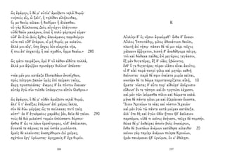 ὣς ἐφάμην, ὁ δέ μ' αὐτίκ' ἀμείβετο νηλέϊ θυμῷ·
«νήπιός εἰς, ὦ ξεῖν', ἢ τηλόθεν εἰλήλουθας,
ὅς με θεοὺς κέλεαι ἢ δειδίμεν ἢ ἀλέασθαι.
οὐ γὰρ Κύκλωπες Διὸς αἰγιόχου ἀλέγουσιν
οὐδὲ θεῶν μακάρων, ἐπεὶ ἦ πολὺ φέρτεροί εἰμεν·
οὐδ' ἂν ἐγὼ Διὸς ἔχθος ἀλευάμενος πεφιδοίμην
οὔτε σεῦ οὔθ' ἑτάρων, εἰ μὴ θυμός με κελεύοι.
ἀλλά μοι εἴφ', ὅπῃ ἔσχες ἰὼν εὐεργέα νῆα,
ἤ που ἐπ' ἐσχατιῆς ἦ καὶ σχεδόν, ὄφρα δαείω.» 280
ὣς φάτο πειράζων, ἐμὲ δ' οὐ λάθεν εἰδότα πολλά,
ἀλλά μιν ἄψοῤῥον προσέφην δολίοισ' ἐπέεσσι·
«νέα μέν μοι κατέαξε Ποσειδάων ἐνοσίχθων,
πρὸς πέτρῃσι βαλὼν ὑμῆς ἐπὶ πείρασι γαίης,
ἄκρῃ προσπελάσας· ἄνεμος δ' ἐκ πόντου ἔνεικεν·
αὐτὰρ ἐγὼ σὺν τοῖσδε ὑπέκφυγον αἰπὺν ὄλεθρον.»
ὣς ἐφάμην, ὁ δέ μ' οὐδὲν ἀμείβετο νηλέϊ θυμῷ,
ἀλλ' ὅ γ' ἀναΐξας ἑτάροισ' ἐπὶ χεῖρας ἴαλλε,
σὺν δὲ δύω μάρψας ὥς τε σκύλακας ποτὶ γαίῃ
κόπτ'· ἐκ δ' ἐγκέφαλος χαμάδις ῥέε, δεῦε δὲ γαῖαν. 290
τοὺς δὲ διὰ μελεϊστὶ ταμὼν ὁπλίσσατο δόρπον·
ἤσθιε δ' ὥς τε λέων ὀρεσίτροφος, οὐδ' ἀπέλειπεν,
ἔγκατά τε σάρκας τε καὶ ὀστέα μυελόεντα.
ἡμεῖς δὲ κλαίοντες ἀνεσχέθομεν Διὶ χεῖρας,
σχέτλια ἔργ' ὁρόωντες· ἀμηχανίη δ' ἔχε θυμόν.
184
Κ
Αἰολίην δ’ ἐς νῆσον ἀφικόμεθ’· ἔνθα δ’ ἔναιεν
Αἴολος Ἱπποτάδης, φίλος ἀθανάτοισι θεοῖσι,
πλωτῇ ἐνὶ νήσῳ· πᾶσαν δέ τέ μιν πέρι τεῖχος
χάλκεον ἄῤῥηκτον, λισσὴ δ' ἀναδέδρομε πέτρη.
τοῦ καὶ δώδεκα παῖδες ἐνὶ μεγάροις γεγάασιν,
ἓξ μὲν θυγατέρες, ἓξ δ' υἱέες ἡβώοντες.
ἔνθ' ὅ γε θυγατέρας πόρεν υἱάσιν εἶναι ἀκοίτις.
οἱ δ' αἰεὶ παρὰ πατρὶ φίλῳ καὶ μητέρι κεδνῇ
δαίνυνται· παρὰ δέ σφιν ὀνείατα μυρία κεῖται,
κνισῆεν δέ τε δῶμα περιστεναχίζεται αὐλῇ, 10
ἤματα· νύκτας δ' αὖτε παρ' αἰδοίῃσ' ἀλόχοισιν
εὕδουσ' ἔν τε τάπησι καὶ ἐν τρητοῖσι λέχεσσι.
καὶ μὲν τῶν ἱκόμεσθα πόλιν καὶ δώματα καλά.
μῆνα δὲ πάντα φίλει με καὶ ἐξερέεινεν ἕκαστα,
Ἴλιον Ἀργείων τε νέας καὶ νόστον Ἀχαιῶν·
καὶ μὲν ἐγὼ τῷ πάντα κατὰ μοῖραν κατέλεξα.
ἀλλ' ὅτε δὴ καὶ ἐγὼν ὁδὸν ᾔτεον ἠδ' ἐκέλευον
πεμπέμεν, οὐδέ τι κεῖνος ἀνήνατο, τεῦχε δὲ πομπήν.
δῶκε δέ μ' ἐκδείρας ἀσκὸν βοὸς ἐννεώροιο,
ἔνθα δὲ βυκτάων ἀνέμων κατέδησε κέλευθα· 20
κεῖνον γὰρ ταμίην ἀνέμων ποίησε Κρονίων,
ἠμὲν παυέμεναι ἠδ' ὀρνύμεν, ὅν κ' ἐθέλῃσι.
197
 