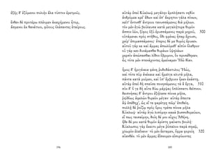 ἑξῆς δ' ἑζόμενοι πολιὴν ἅλα τύπτον ἐρετμοῖς.
ἔνθεν δὲ προτέρω πλέομεν ἀκαχήμενοι ἦτορ,
ἄσμενοι ἐκ θανάτοιο, φίλους ὀλέσαντες ἑταίρους.
196
αὐτὰρ ἐπεὶ Κύκλωψ μεγάλην ἐμπλήσατο νηδὺν
ἀνδρόμεα κρέ' ἔδων καὶ ἐπ' ἄκρητον γάλα πίνων,
κεῖτ' ἔντοσθ' ἄντροιο τανυσσάμενος διὰ μήλων.
τὸν μὲν ἐγὼ βούλευσα κατὰ μεγαλήτορα θυμὸν
ἄσσον ἰών, ξίφος ὀξὺ ἐρυσσάμενος παρὰ μηροῦ, 300
οὐτάμεναι πρὸς στῆθος, ὅθι φρένες ἧπαρ ἔχουσι,
χείρ' ἐπιμασσάμενος· ἕτερος δέ με θυμὸς ἔρυκεν.
αὐτοῦ γάρ κε καὶ ἄμμες ἀπωλόμεθ' αἰπὺν ὄλεθρον·
οὐ γάρ κεν δυνάμεσθα θυράων ὑψηλάων
χερσὶν ἀπώσασθαι λίθον ὄβριμον, ὃν προσέθηκεν.
ὣς τότε μὲν στενάχοντες ἐμείναμεν Ἠῶ δῖαν.
ἦμος δ' ἠριγένεια φάνη ῥοδοδάκτυλος Ἠώς,
καὶ τότε πῦρ ἀνέκαιε καὶ ἤμελγε κλυτὰ μῆλα,
πάντα κατὰ μοῖραν, καὶ ὑπ' ἔμβρυον ἧκεν ἑκάστῃ.
αὐτὰρ ἐπεὶ δὴ σπεῦσε πονησάμενος τὰ ἃ ἔργα, 310
σὺν δ' ὅ γε δὴ αὖτε δύω μάρψας ὁπλίσσατο δεῖπνον.
δειπνήσας δ' ἄντρου ἐξήλασε πίονα μῆλα,
ῥηϊδίως ἀφελὼν θυρεὸν μέγαν· αὐτὰρ ἔπειτα
ἂψ ἐπέθηχ', ὡς εἴ τε φαρέτρῃ πῶμ' ἐπιθείη.
πολλῇ δὲ ῥοίζῳ πρὸς ὄρος τρέπε πίονα μῆλα
Κύκλωψ· αὐτὰρ ἐγὼ λιπόμην κακὰ βυσσοδομεύων,
εἴ πως τεισαίμην, δοίη δέ μοι εὖχος Ἀθήνη.
ἥδε δέ μοι κατὰ θυμὸν ἀρίστη φαίνετο βουλή·
Κύκλωπος γὰρ ἔκειτο μέγα ῥόπαλον παρὰ σηκῷ,
χλωρὸν ἐλαΐνεον· τὸ μὲν ἔκταμεν, ὄφρα φοροίη 320
αὐανθέν. τὸ μὲν ἄμμες ἐΐσκομεν εἰσορόωντες
185
 