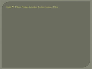 Canto 19 Ulises y Penélope. La esclava Euriclea reconoce a Ulises.
 
