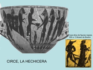 Copa ática de figuras negras. 550 a. C.Museo de Boston CIRCE, LA HECHICERA 