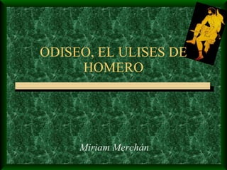 ODISEO, EL ULISES DE HOMERO Miriam Merchán 