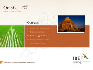 37
SCENIC . SERENE . SUBLIME
Contents
 Odisha – An Introduction
 Infrastructure Status
 Business Opportunities
 Doing Business in Odisha
 State Acts & Policies
For updated information, please visit www.ibef.org
Odisha
AUGUST
2012
 