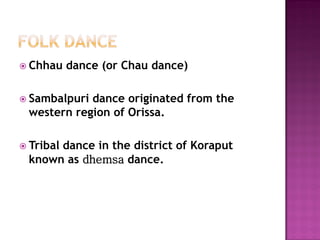 Chhau dance (or Chau dance)
 Sambalpuri dance originated from the
western region of Orissa.
 Tribal dance in the district of Koraput
known as dhemsa dance.
 