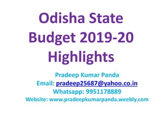 Odisha State
Budget 2019-20
Highlights
Pradeep Kumar Panda
Email: pradeep25687@yahoo.co.in
Whatsapp: 9951178889
Website: www.pradeepkumarpanda.weebly.com
 