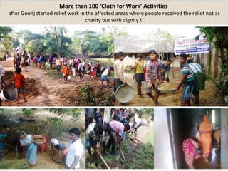 More than 100 ‘Cloth for Work’ Activities 
after Goonj started relief work in the affected areas where people received the relief not as 
charity but with dignity !! 
 