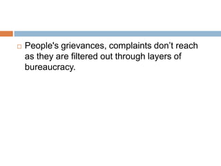  People's grievances, complaints don’t reach
as they are filtered out through layers of
bureaucracy.
 