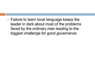  Failure to learn local language keeps the
leader in dark about most of the problems
faced by the ordinary man leading to the
biggest challenge for good governance
 