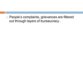  People’s complaints, grievances are filtered
out through layers of bureaucracy .
 