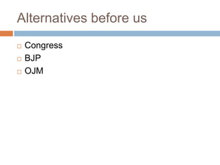 Alternatives before us
 Congress
 BJP
 OJM
 