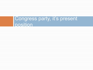 Congress party, it’s present
position
 