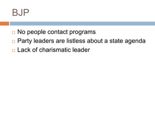 BJP
 No people contact programs
 Party leaders are listless about a state agenda
 Lack of charismatic leader
 
