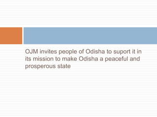 OJM invites people of Odisha to suport it in
its mission to make Odisha a peaceful and
prosperous state
 