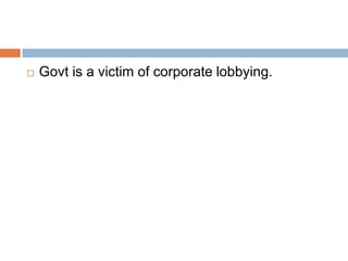  Govt is a victim of corporate lobbying.
 