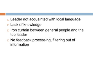  Leader not acquainted with local language
 Lack of knowledge
 Iron curtain between general people and the
top leader
 No feedback processing, filtering out of
information
 