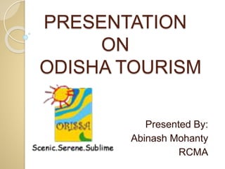 PRESENTATION
ON
ODISHA TOURISM
Presented By:
Abinash Mohanty
RCMA
 