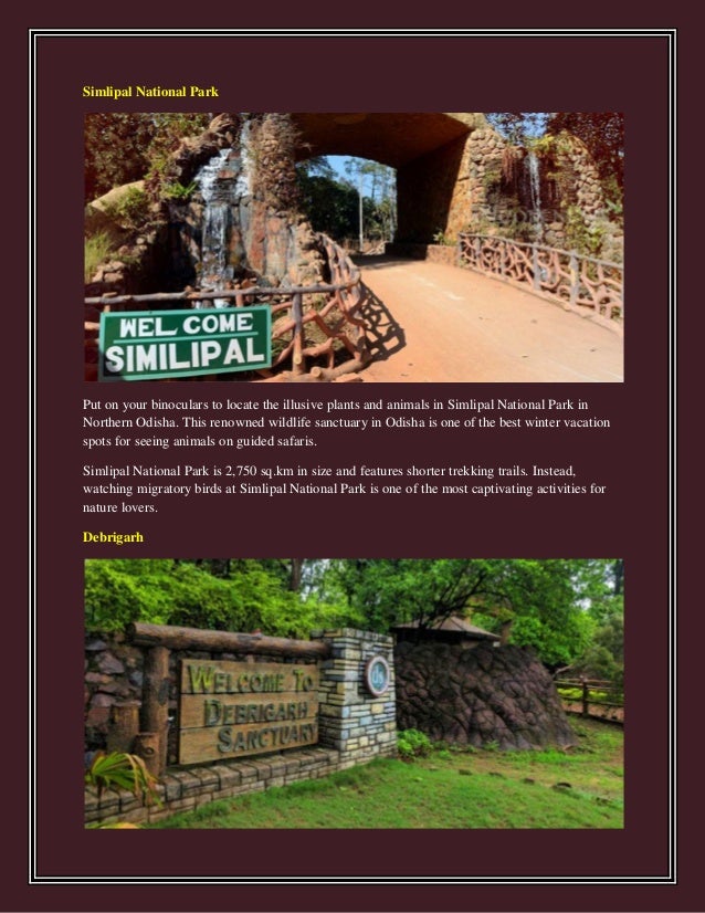Simlipal National Park
Put on your binoculars to locate the illusive plants and animals in Simlipal National Park in
Northern Odisha. This renowned wildlife sanctuary in Odisha is one of the best winter vacation
spots for seeing animals on guided safaris.
Simlipal National Park is 2,750 sq.km in size and features shorter trekking trails. Instead,
watching migratory birds at Simlipal National Park is one of the most captivating activities for
nature lovers.
Debrigarh
 