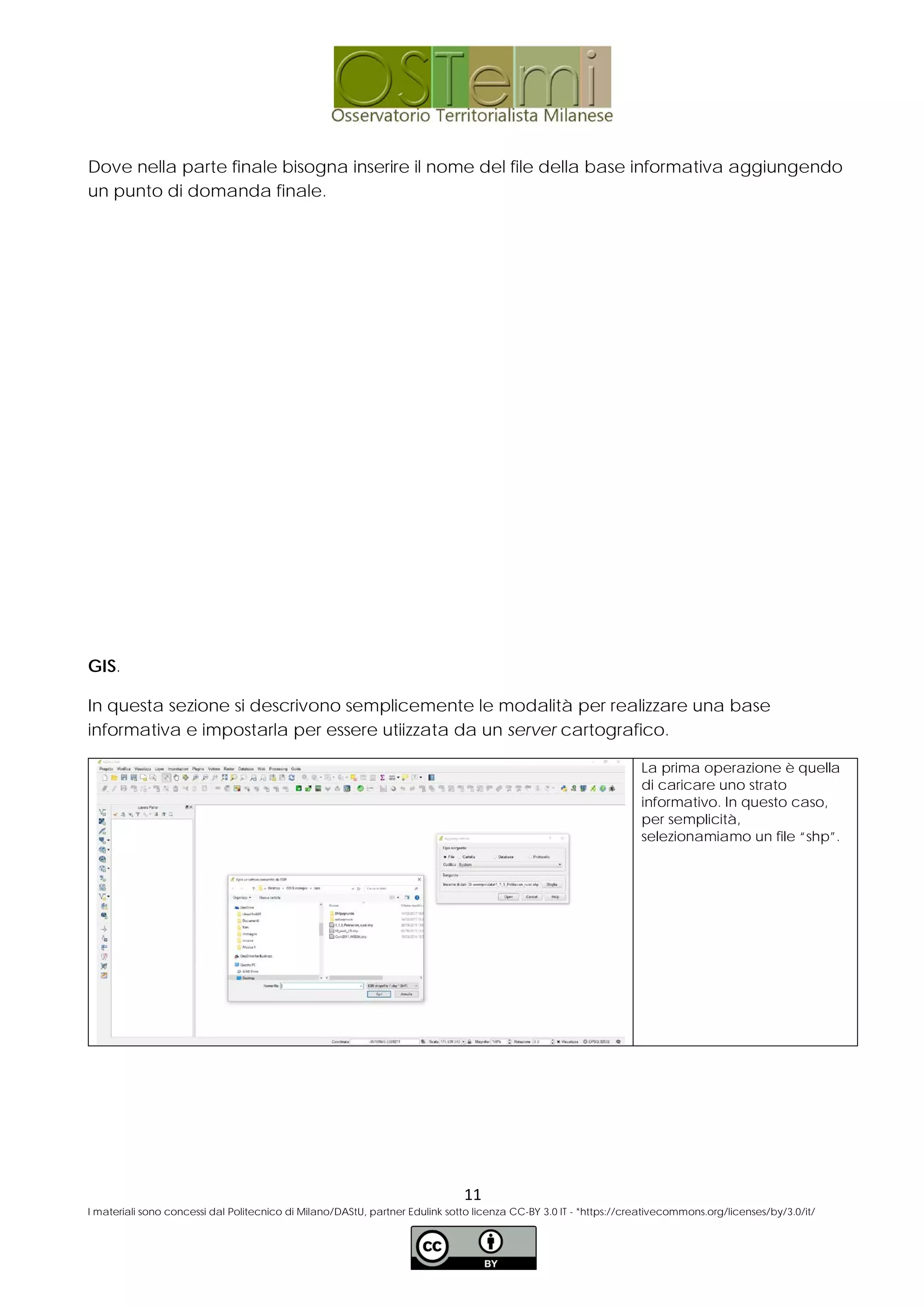 Dove nella parte finale bisogna inserire il nome del file della base informativa aggiungendo
un punto di domanda finale.
GIS.
In questa sezione si descrivono semplicemente le modalità per realizzare una base
informativa e impostarla per essere utiizzata da un server cartografico.
La prima operazione è quella
di caricare uno strato
informativo. In questo caso,
per semplicità,
selezionamiamo un file “shp”.
11
I materiali sono concessi dal Politecnico di Milano/DAStU, partner Edulink sotto licenza CC-BY 3.0 IT - *https://creativecommons.org/licenses/by/3.0/it/
 