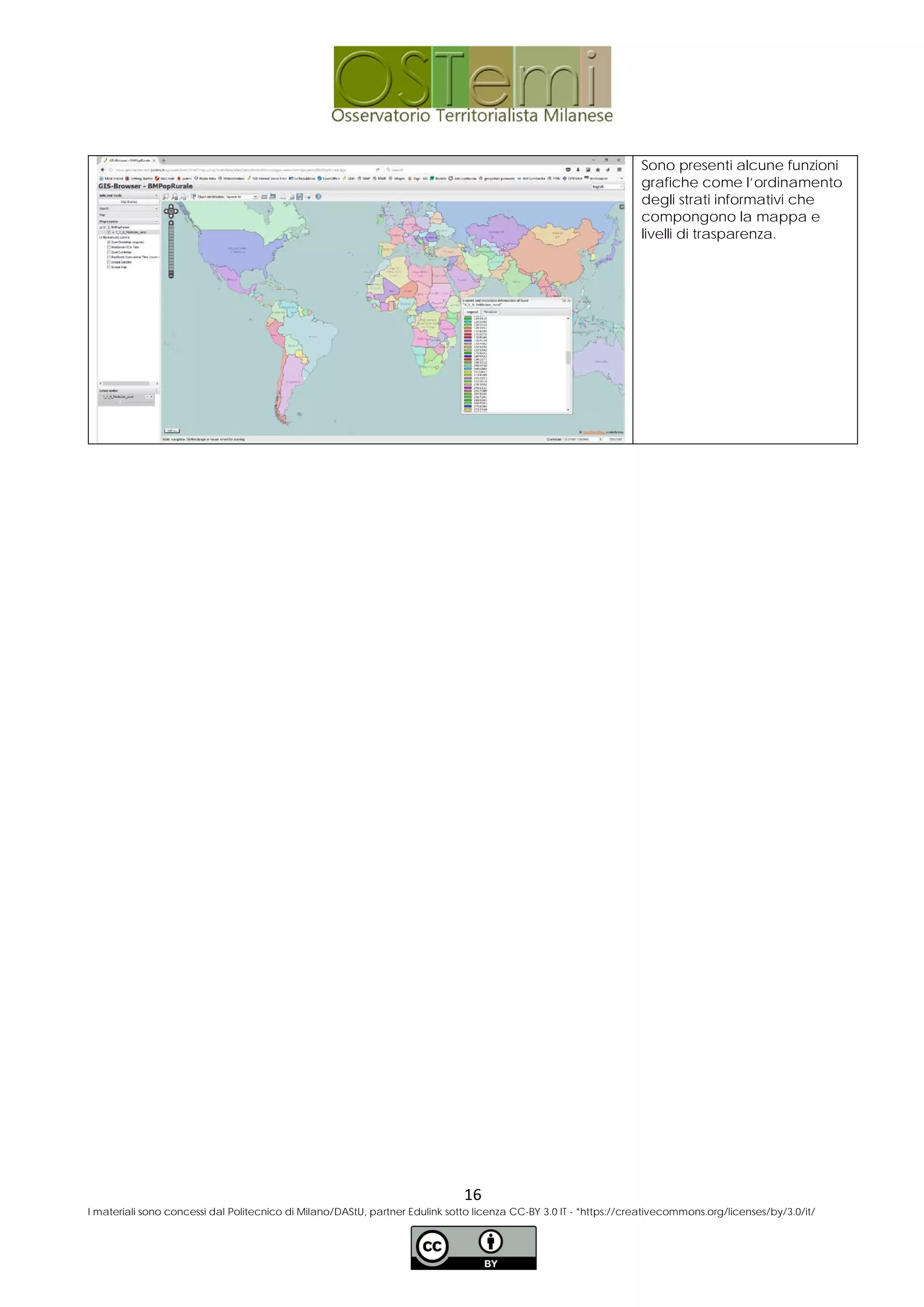Sono presenti alcune funzioni
grafiche come l’ordinamento
degli strati informativi che
compongono la mappa e
livelli di trasparenza.
16
I materiali sono concessi dal Politecnico di Milano/DAStU, partner Edulink sotto licenza CC-BY 3.0 IT - *https://creativecommons.org/licenses/by/3.0/it/
 
