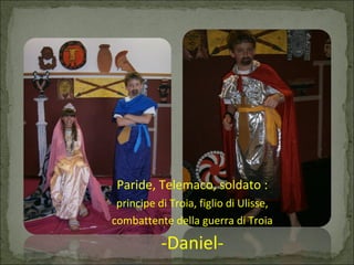 Paride, Telemaco, soldato :
principe di Troia, figlio di Ulisse,
combattente della guerra di Troia
-Daniel-
 