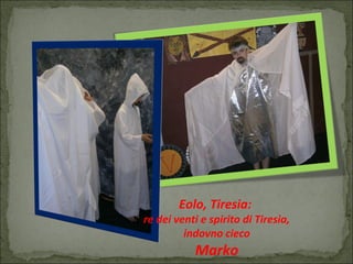 Eolo, Tiresia:
re dei venti e spirito di Tiresia,
indovno cieco
Marko
 