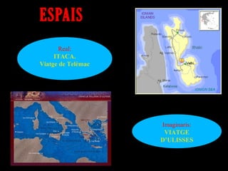 ESPAIS
      Real:
     ITACA.
Viatge de Telèmac




                    Imaginaris:
                     VIATGE
                    D’ULISSES
 