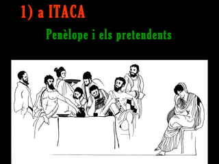 1) a ITACA
   Penèlope i els pretendents
 