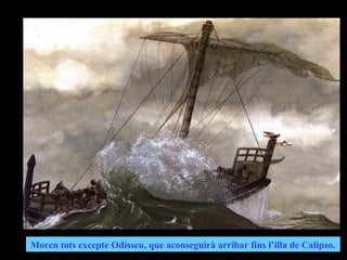 Moren tots excepte Odisseu, que aconseguirà arribar fins l’illa de Calipso.
 