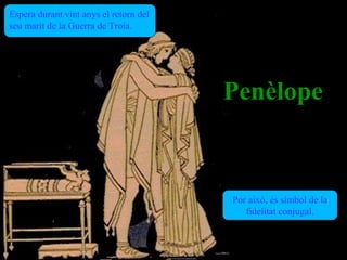 Espera durant vint anys el retorn del 
seu marit de la Guerra de Troia. 




                                         Penèlope


                                         Por això, és símbol de la 
                                            fidelitat conjugal.
 