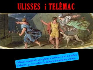 ULISSES i TELÈMAC




                                                            alau
                                           ac: a n ir à a p
                          s pla ns a Telèm uinar un pla.
      eu expl ica els seu      situació i
                                          m aq
Odiss                     r la
           pe r a avalua
disfressat
 