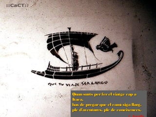 Quan surts per fer el viatge cap a
Itaca,
has de pregar que el camí siga llarg,
ple d'aventures, ple de coneixences.
 