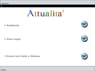 Odissea Pop
4)
Attualità
 Pubblicità:
 Virus trojan
 Curare con Iliade e Odissea
 