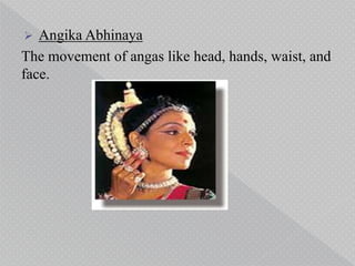  Angika Abhinaya
The movement of angas like head, hands, waist, and
face.
 