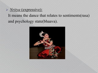  Nritya (expressive):
It means the dance that relates to sentiments(rasa)
and psychology state(bhaava).
 