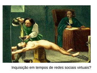 Inquisição em tempos de redes sociais virtuais? 
