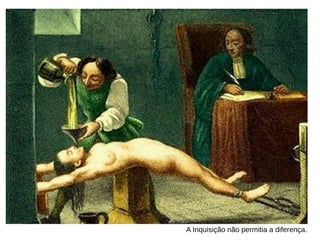 A Inquisição não permitia a diferença. 
 
