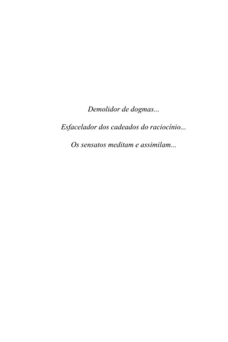 Demolidor de dogmas...
Esfacelador dos cadeados do raciocínio...
Os sensatos meditam e assimilam...
 