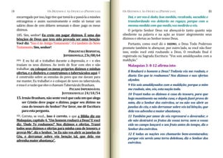 OS DÍZIMOS E AS OFERTAS (PRIMÍCIAS)
18
encarregadoporisso,logotivequetomá‐loepassá‐laamissões
estrangeiras e assim sucessivamente e então só tomar um
salário disso de cem dólares semanais e disse: pago os meus
dízimos.
185. Sim, senhor! Eu creio em pagar dízimos. É uma das
bênçãos de Deus que tem sido provada ser uma benção.
Você diz: “Isso é do Antigo Testamento”. O é também do Novo
Testamento.Sim,senhor!
PERGUNTASERESPOSTAS,
JEFFERSONVILLE,23E/08/64
241. E eu fui ali e trabalhei durante a depressão, e – e eles
traziam os seus dízimos. Ao invés de ficar com eles e não
trabalhar, eu coloquei os meus próprios dízimos e minhas
ofertas,e o dinheiro, e construímos o tabernáculos aqui. E
é construído sobre as esmolas do povo que me davam para
me manter. Eu trabalhei e o coloquei de novo no tabernáculo,
eessaéarazãoqueelesochamamTabernáculoBranham.
PECADO IMPERDOÁVEL
JEFFERSONVILLE 24/10/54
15.IrmãoBranham,nãosentevocêquecadaumquealega
ser Cristão deve pagar o dízimo, pagar seu dízimo na
casa do tesouro do Senhor? Por favor, me dê Escritura
ta ta.
paraes pergun
111. Correto, se você... Isso é correto, o que a Bíblia diz em
Malaquias,capitulo4,“UmhomemroubaráaDeus?Evocê
diz: ‘Onde Te roubamos?’ Nos dízimos e ofertas. Trazei
todos seus dízimos e ofertas paraminha casa de tesouro, e
provai­Me”,dizoSenhor,“seEunãovosabrirasjanelasdo
Céu, e derramar sobre vós benção tal, que dela vos
advenhamaiorabastança”.
OS DÍZIMOS E AS OFERTAS (PRIMÍCIAS) 11
Dai, e ser­vos­á dado; boa medida, recalcada, sacudida e
transbordando vos deitarão no regaço; porque com a
mesmamedidacomquemedis,vosmedirãoavós.
O próprio Senhor Deus vai abençoá‐lo tanto quanto seja
obediente na palavra e na ação ao trazer alegremente seus
dízimos e ofertas ao Senhor nosso Deus.
Portanto, como você dá o DIZIMO, o Deus Todo Poderoso
promete também te abençoar, por outro lado, se você não fizer
isso, então você está roubando a Deus. O resultado final é
registrado na Sagrada Escritura: “Vos sois amaldiçoados com a
maldição.”
Malaquias 3: 8­12 afirma isto:
8 Roubará o homem a Deus? Todavia vós me roubais, e
dizeis: Em que te roubamos? Nos dízimos e nas ofertas
alçadas.
9 Vós sois amaldiçoados com a maldição; porque a mim
meroubais,sim,vós,estanaçãotoda.
10 Trazei todos os dízimos à casa do tesouro, para que
haja mantimento na minha casa, e depois fazei prova de
mim, diz o Senhor dos exércitos, se eu não vos abrir as
janelas do céu, e não derramarsobrevós talbênção, que
delavosadvenhaamaiorabastança.
11 Também por amor de vós reprovarei o devorador, e
ele não destruirá os frutos da vossa terra; nem a vossa
vide no campo lançará o seu fruto antes do tempo, diz o
Senhordosexércitos.
12 E todas as nações vos chamarão bem­aventurados;
porque vós sereis uma terra deleitosa, diz o Senhor dos
exércitos.
 