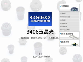 3406玉晶光
企研一
603611004 陳郁頻
1
營收比重：鏡頭製品95.46%、其他4.54%
 