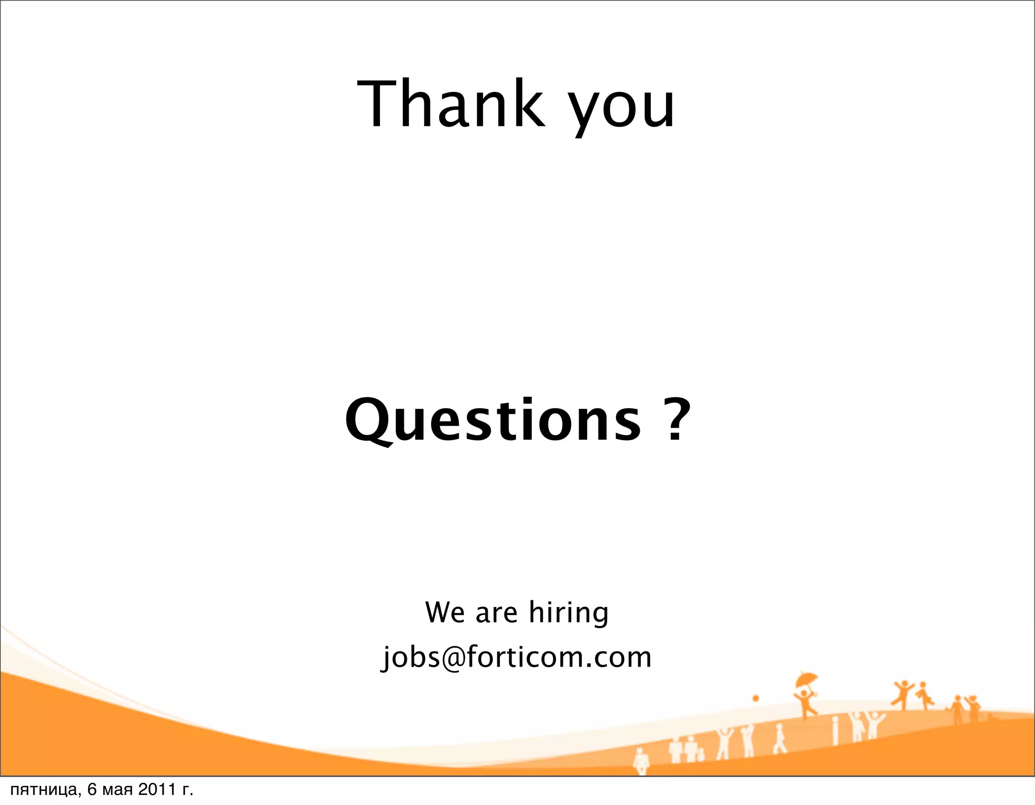 Thank you



                         Questions ?


                            We are hiring
                          jobs@forticom.com



пятница, 6 мая 2011 г.
 
